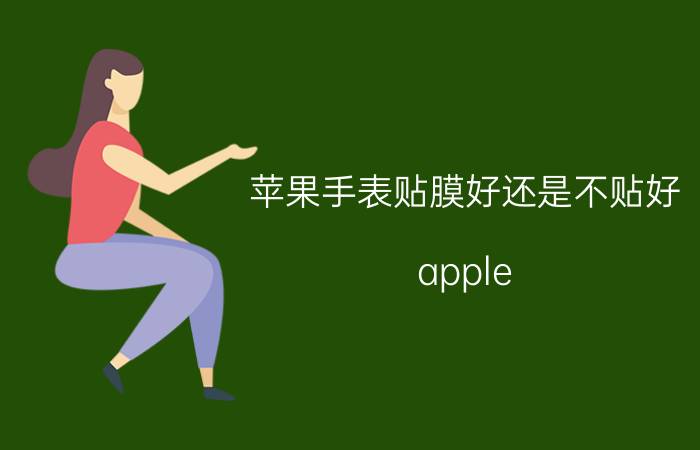 苹果手表贴膜好还是不贴好 apple watch se需要贴膜吗？